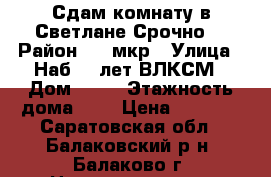 Сдам комнату в Светлане.Срочно! › Район ­ 1 мкр › Улица ­ Наб.50 лет ВЛКСМ › Дом ­ 17 › Этажность дома ­ 5 › Цена ­ 4 000 - Саратовская обл., Балаковский р-н, Балаково г. Недвижимость » Квартиры аренда   